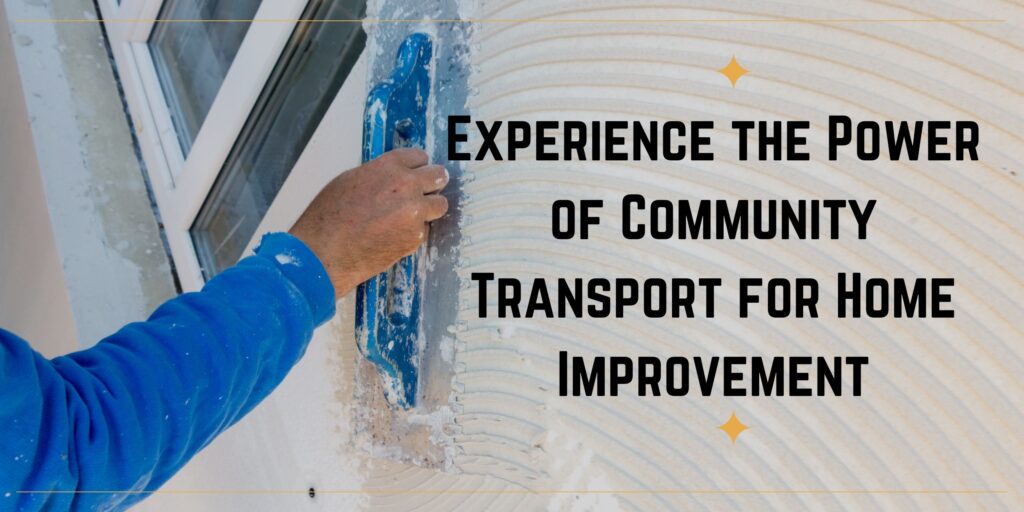 From Pickups to Power Tools: How Community Transport Can Support Your Home Improvement Goals